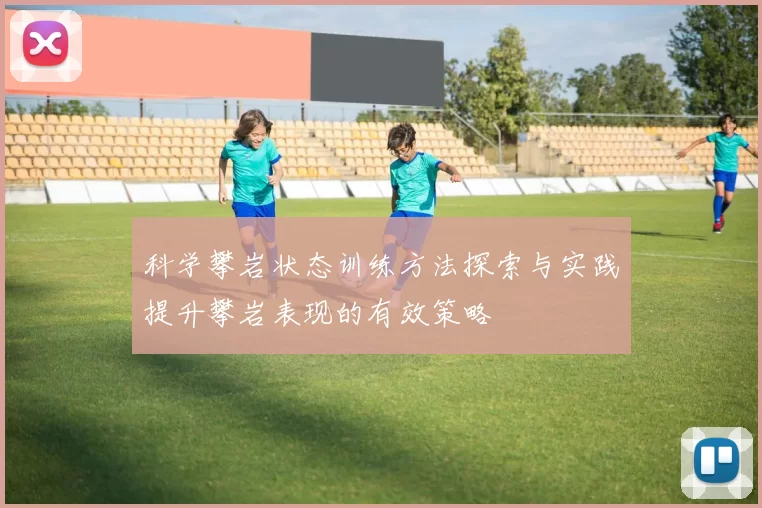 科学攀岩状态训练方法探索与实践提升攀岩表现的有效策略