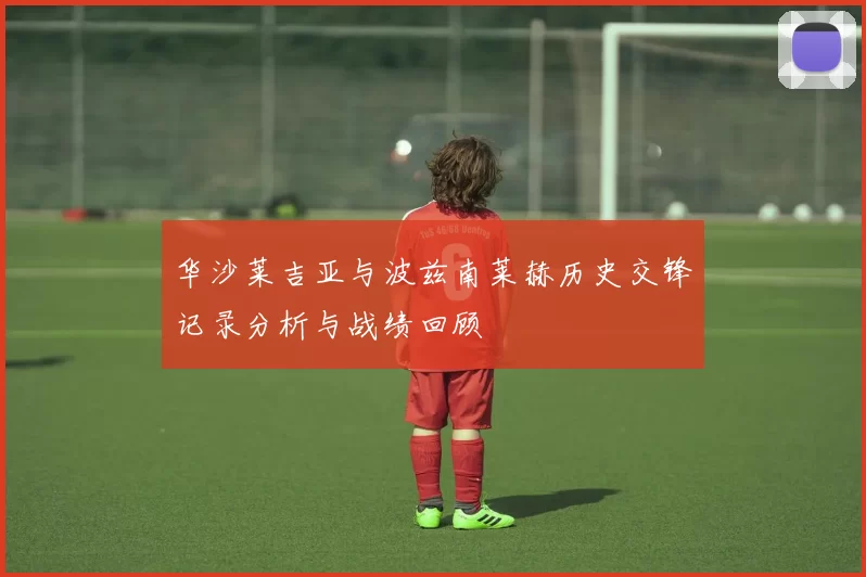华沙莱吉亚与波兹南莱赫历史交锋记录分析与战绩回顾
