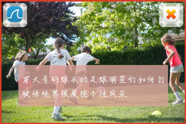穿大号码球衣的足球明星们如何打破传统界限展现个性风采