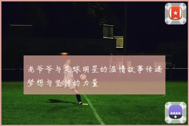 老爷爷与足球明星的温情故事传递梦想与坚持的力量