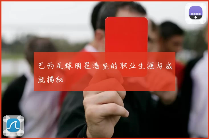 巴西足球明星浩克的职业生涯与成就揭秘