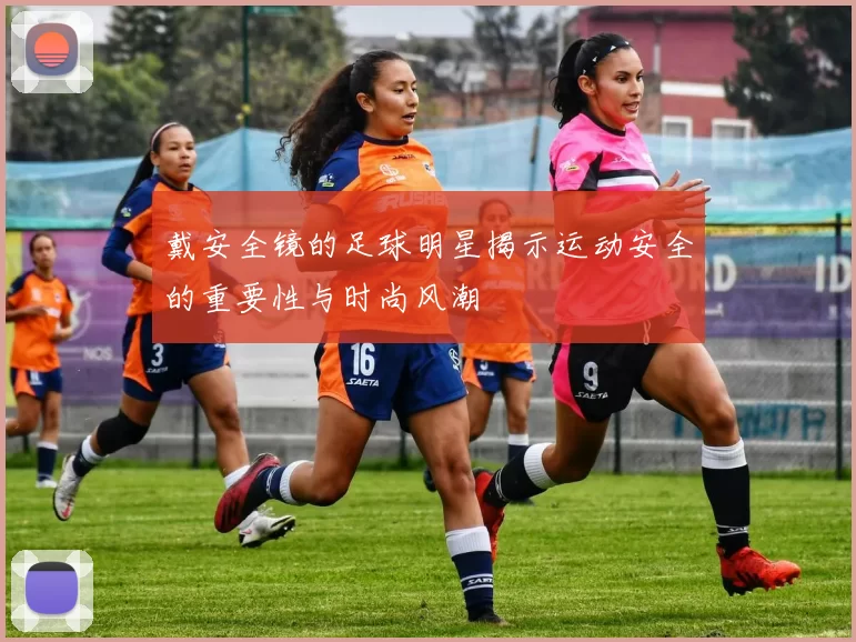 戴安全镜的足球明星揭示运动安全的重要性与时尚风潮
