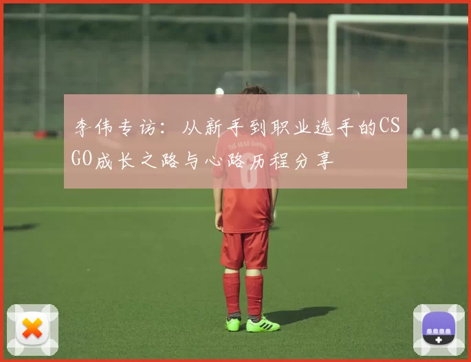 李伟专访：从新手到职业选手的CSGO成长之路与心路历程分享