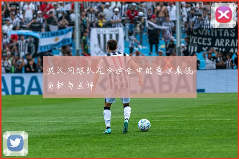 武汉网球队在全运会中的意识表现分析与点评